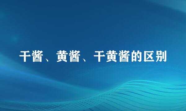 干酱、黄酱、干黄酱的区别