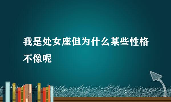 我是处女座但为什么某些性格不像呢