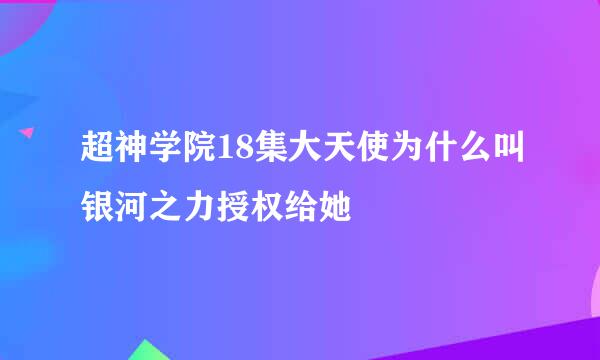 超神学院18集大天使为什么叫银河之力授权给她