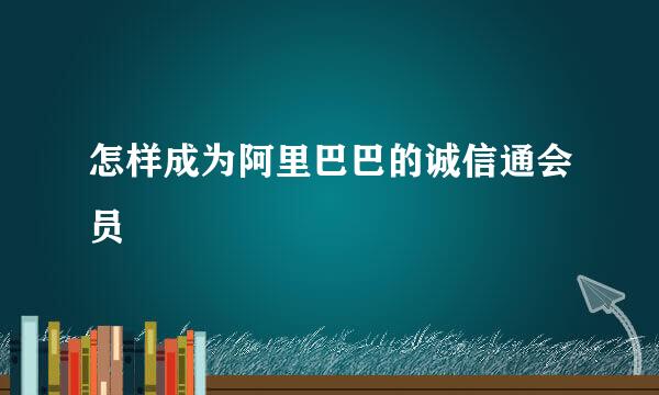 怎样成为阿里巴巴的诚信通会员