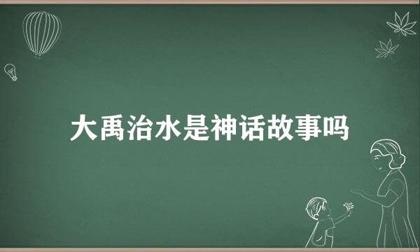 大禹治水是神话故事吗