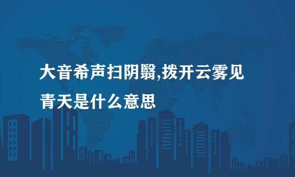 大音希声扫阴翳,拨开云雾见青天是什么意思