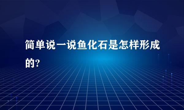 简单说一说鱼化石是怎样形成的?