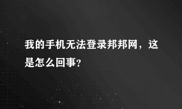 我的手机无法登录邦邦网，这是怎么回事？