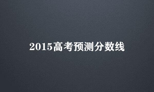 2015高考预测分数线