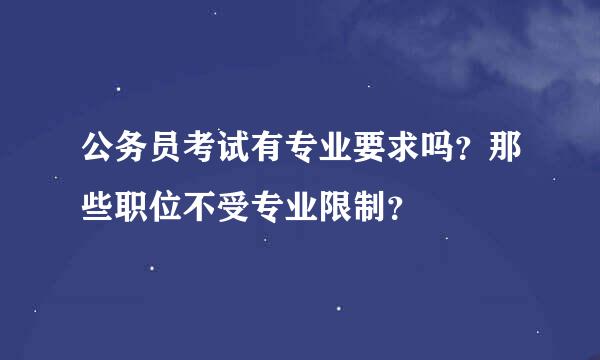 公务员考试有专业要求吗？那些职位不受专业限制？