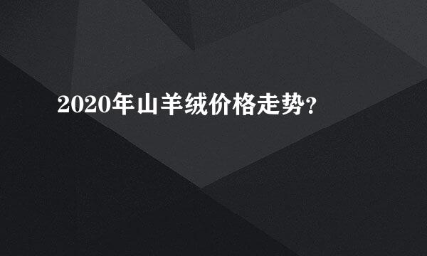 2020年山羊绒价格走势？