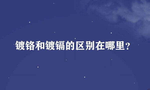 镀铬和镀镉的区别在哪里？