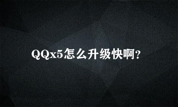 QQx5怎么升级快啊？