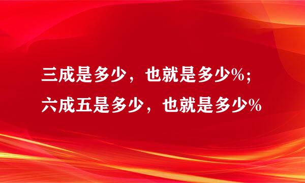 三成是多少，也就是多少%; 六成五是多少，也就是多少%