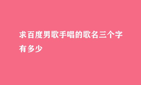 求百度男歌手唱的歌名三个字有多少