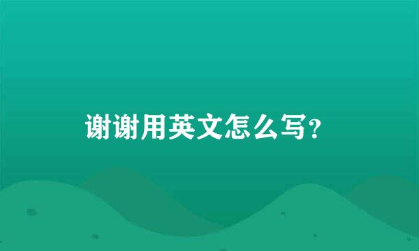 谢谢用英文怎么写？