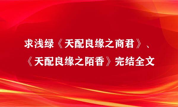 求浅绿《天配良缘之商君》、《天配良缘之陌香》完结全文