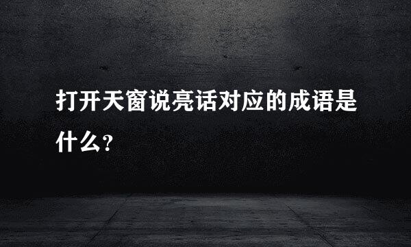 打开天窗说亮话对应的成语是什么？