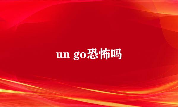 un go恐怖吗