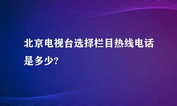 北京电视台选择栏目热线电话是多少?