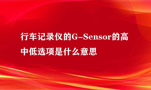 行车记录仪的G-Sensor的高中低选项是什么意思