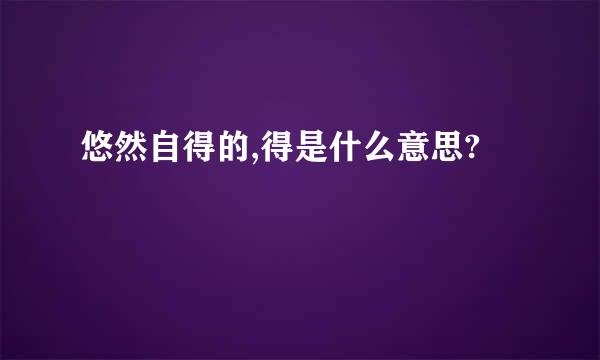 悠然自得的,得是什么意思?