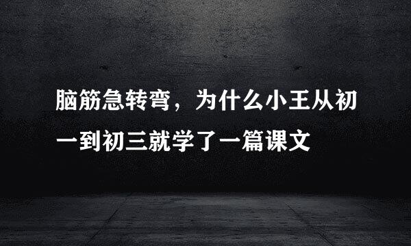 脑筋急转弯，为什么小王从初一到初三就学了一篇课文