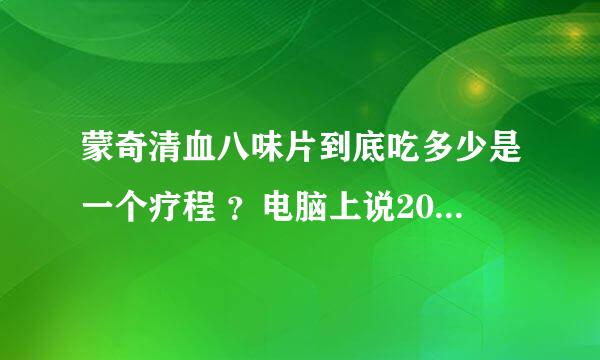 蒙奇清血八味片到底吃多少是一个疗程 ？电脑上说20天一疗程，宣传单上是三盒。