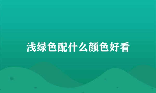 浅绿色配什么颜色好看