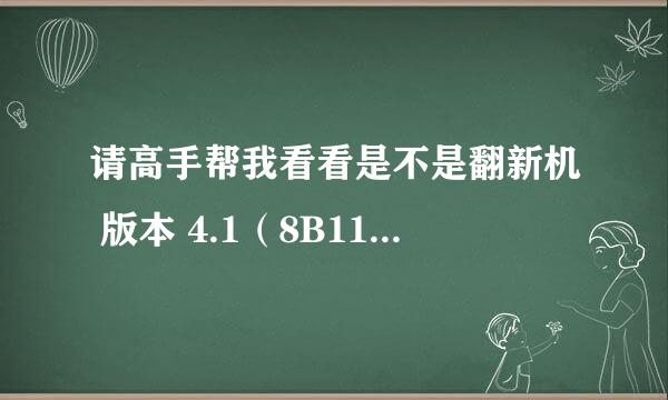 请高手帮我看看是不是翻新机 版本 4.1（8B117) 型号 MC603DN 序列号 6603899BA4S IMEI 01 242700 7686471