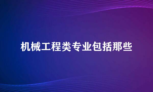 机械工程类专业包括那些