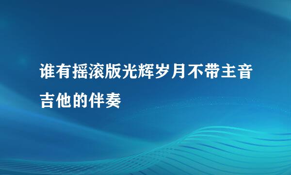 谁有摇滚版光辉岁月不带主音吉他的伴奏