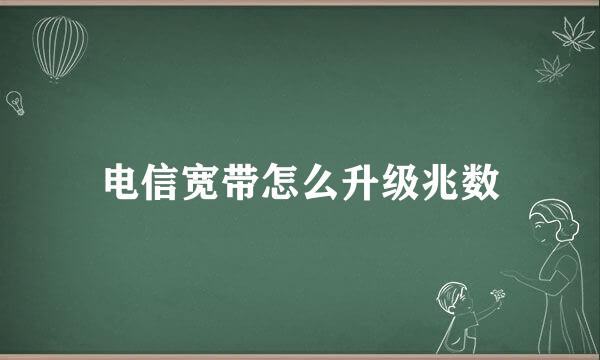 电信宽带怎么升级兆数