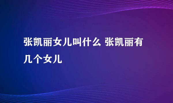 张凯丽女儿叫什么 张凯丽有几个女儿