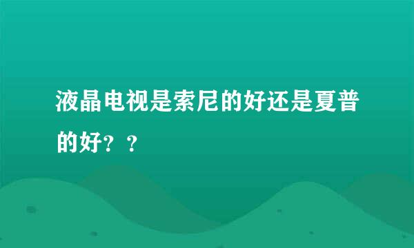 液晶电视是索尼的好还是夏普的好？？