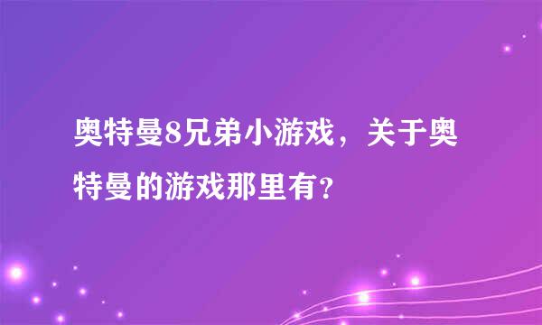 奥特曼8兄弟小游戏，关于奥特曼的游戏那里有？