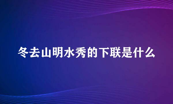 冬去山明水秀的下联是什么