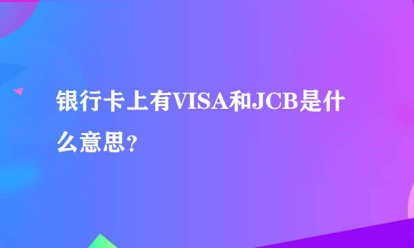 银行卡上有VISA和JCB是什么意思？