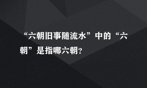 “六朝旧事随流水”中的“六朝”是指哪六朝？