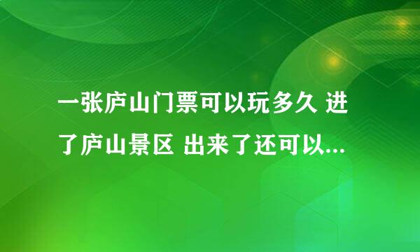 一张庐山门票可以玩多久 进了庐山景区 出来了还可以再进去吗？