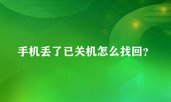 手机丢了已关机怎么找回？