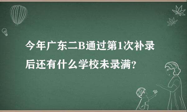 今年广东二B通过第1次补录后还有什么学校未录满？