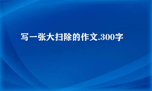 写一张大扫除的作文.300字