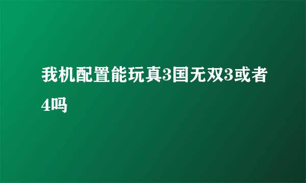 我机配置能玩真3国无双3或者4吗