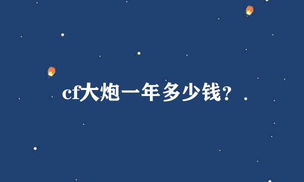 cf大炮一年多少钱？