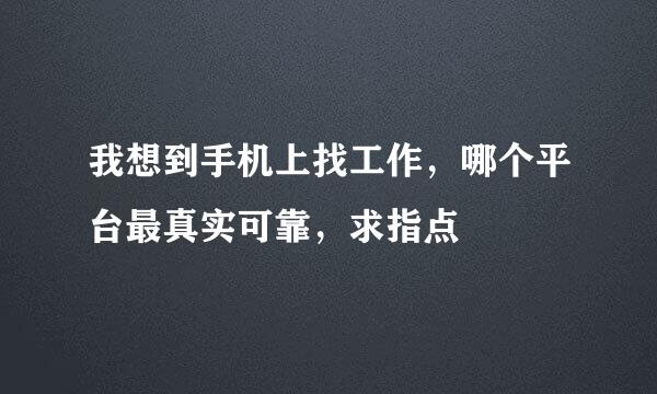 我想到手机上找工作，哪个平台最真实可靠，求指点