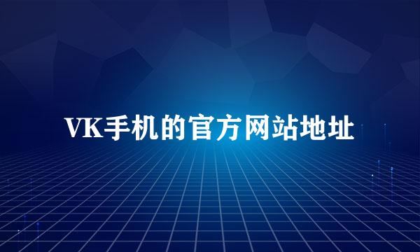 VK手机的官方网站地址