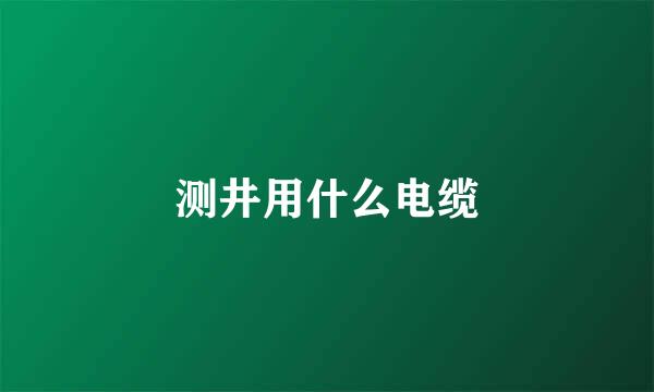 测井用什么电缆