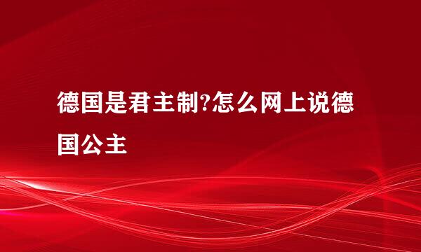 德国是君主制?怎么网上说德国公主