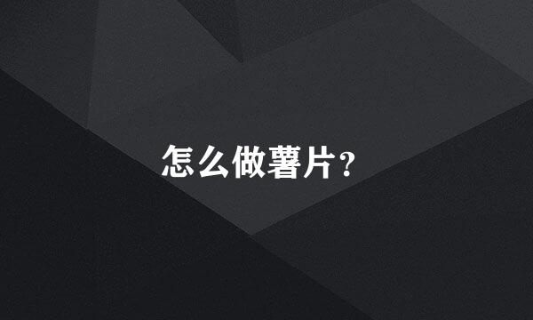 怎么做薯片？