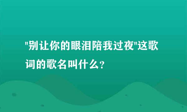 ''别让你的眼泪陪我过夜''这歌词的歌名叫什么？