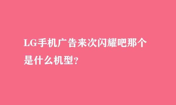 LG手机广告来次闪耀吧那个是什么机型？