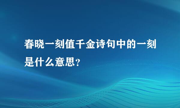 春晓一刻值千金诗句中的一刻是什么意思？