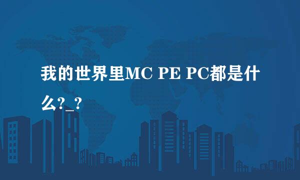 我的世界里MC PE PC都是什么?_?